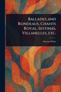 Paperback Ballades and Rondeaus, Chants Royal, Sestinas, Villanelles, Etc. Book