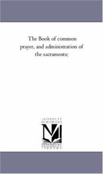 The Book of common prayer, and administration of the sacraments;