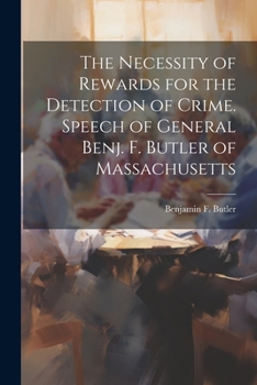 Paperback The Necessity of Rewards for the Detection of Crime. Speech of General Benj. F. Butler of Massachusetts Book