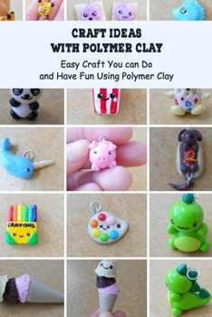 Paperback Craft Ideas with Polymer Clay: Easy Craft You can Do and Have Fun Using Polymer Clay Book