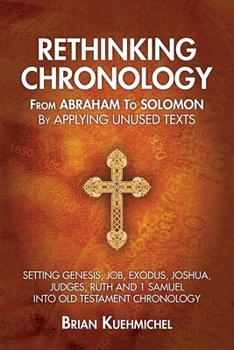 Rethinking Chronology from Abraham to Solomon by Applying Unused Texts: Setting Genesis, Job, Exodus, Joshua, Judges, Ruth and 1 Samuel into Old Testament Chronology