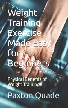 Paperback Weight Training Exercise Made Easy for Beginners: Physical Benefits of Weight Training Book