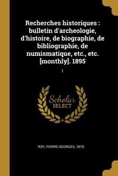 Paperback Recherches historiques: bulletin d'archeologie, d'histoire, de biographie, de bibliographie, de numismatique, etc., etc. [monthly]. 1895: 1 [French] Book