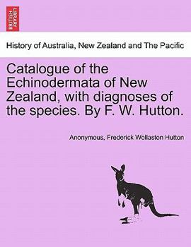Catalogue of the Echinodermata of New Zealand, with diagnoses of the species. By F. W. Hutton.