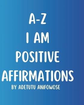 A-Z I Am Positive Affirmations: I Am Positive Affirmations