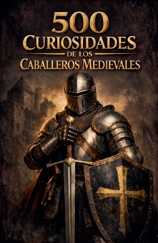 500 Curiosidades de los Caballeros Medievales