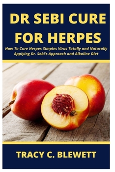 DR. SEBI CURE FOR HERPES: How To Cure Herpes Simples Virus Totally and Naturally Applying Dr. Sebi’s Approach and Alkaline Diet
