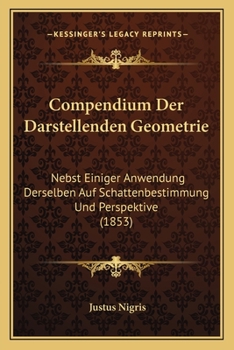 Compendium Der Darstellenden Geometrie: Nebst Einiger Anwendung Derselben Auf Schattenbestimmung Und Perspektive (1853)