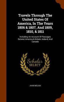 Travels Through the United States of America, in the Years 1806 & 1807, and 1809, 1810, & 1811; Including an Account of Passages Betwixt America and Britain, ... & Canada with Corrections and Improvem