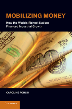 Mobilizing Money: How the World's Richest Nations Financed Industrial Growth - Book  of the Japan-US Center UFJ Bank Monographs on International Financial Markets