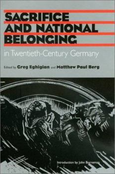 Sacrifice and National Belonging in Twentieth-Century Germany (Walter Prescott Webb Memorial Lectures) - Book  of the Walter Prescott Webb Memorial Lectures