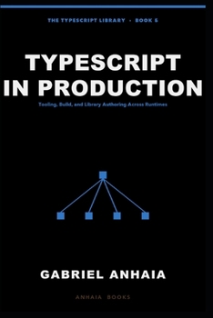 Paperback TypeScript in Production: Tooling, Build, and Library Authoring Across Runtimes Book
