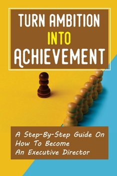 Paperback Turn Ambition Into Achievement: A Step-By-Step Guide On How To Become An Executive Director: Executive Director Roles And Responsibilities Book