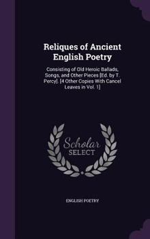 Reliques of Ancient English Poetry: Consisting of Old Heroic Ballads, Songs, and Other Pieces [Ed. by T. Percy]. [4 Other Copies with Cancel Leaves in Vol. 1].