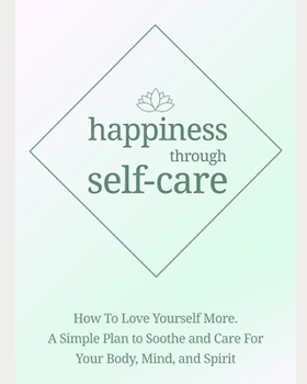 Paperback happiness through self-care: how to love yourself more. A simple plan to soothe and care for your body, mind and spirit Book