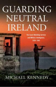 Hardcover Guarding Neutral Ireland: The Coast Watching Service and Military Intelligence, 1939-1945 Book