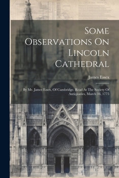 Paperback Some Observations On Lincoln Cathedral: By Mr. James Essex, Of Cambridge. Read At The Society Of Antiquaries, March 16, 1775 Book