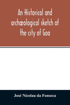 Paperback An historical and archæological sketch of the city of Goa, preceded by a short statistical account of the territory of Goa Book