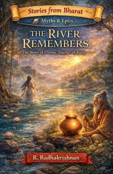 The RIver Remembers: The Story of Drona Teacher of Kings (Stories from Bharat)