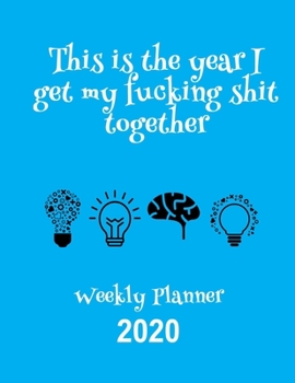 This Is The Year I Get My Fucking Shit Together 2020 Weekly Planner: Fun Sweary Monthly Calendar Diary Organizer - 4 Icons Blue