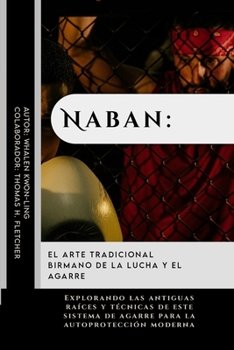 Naban: el arte tradicional birmano de la lucha y el agarre: Explorando las antiguas raíces y técnicas de este sistema de agarre para la autoprotección ... y cómo nos ayudan hoy) (Spanish Edition)