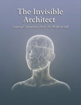 Paperback The Invisible Architect: Trauma, Connection, And The Modern Self Book