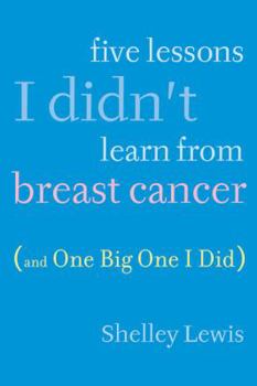 Paperback Five Lessons I Didn't Learn From Breast Cancer (And One BigOne I Did) Book