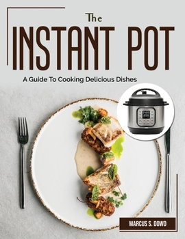 Paperback The Instant Pot: A Guide To Cooking Delicious Dishes Book