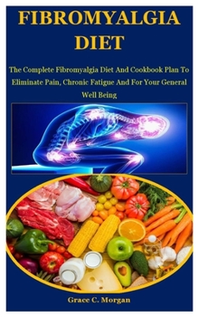 Paperback Fibromyalgia Diet: The Complete Fibromyalgia Diet And Cookbook Plan To Eliminate Pain, Chronic Fatigue And For Your General Well Being Book