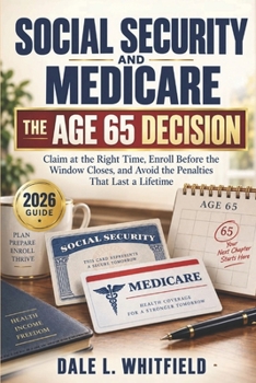 Social Security and Medicare: The Age 65 Decision: Claim at the Right Time, Enroll Before the Window Closes, and Avoid the Penalties That Last a Lifetime (Retirement Clarity Series)