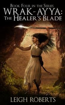 The Healer's Blade : Wrak Ayya: the Age of Shadows - Book #4 of the Wrak-Ayya: The Age of Shadows