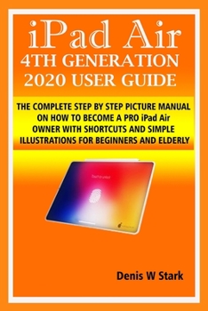 Paperback iPad Air 4TH GENERATION 2020 USER GUIDE: THE COMPLETE STEP BY STEP PICTURE MANUAL ON HOW TO BECOME A PRO iPad Air OWNER WITH SHORTCUTS AND SIMPLE ILLUSTRATIONS FOR BEGINNERS AND ELDERLY Book