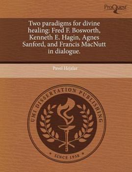 Two paradigms for divine healing: Fred F. Bosworth, Kenneth E. Hagin, Agnes Sanford, and Francis MacNutt in dialogue.