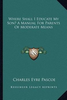 Paperback Where Shall I Educate My Son? A Manual For Parents Of Moderate Means Book