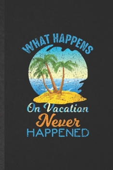 Paperback What Happens on Vacation Never Happened: Funny Blank Lined Notebook/ Journal For Family Vacation, Travel Road Trip, Inspirational Saying Unique Specia Book