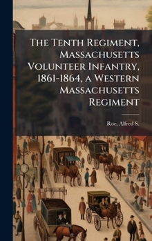 Hardcover The Tenth Regiment, Massachusetts Volunteer Infantry, 1861-1864, a Western Massachusetts Regiment Book