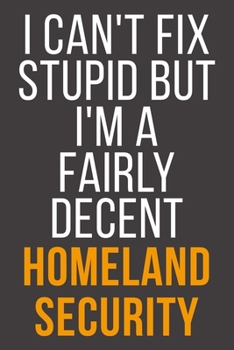 I Can't Fix Stupid But I'm A Fairly Decent Homeland Security: Funny Blank Lined Notebook For Coworker, Boss & Friend