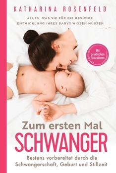 Paperback Zum ersten Mal schwanger: Alles, was Sie für die gesunde Entwicklung Ihres Babys wissen müssen. Bestens vorbereitet durch die Schwangerschaft, G [Germanic] Book