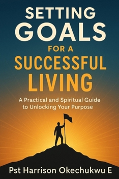 Paperback Setting Goals For A Successful Living: A practical and spiritual guide to unlocking your purpose Book