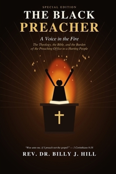 THE BLACK PREACHER: A Voice in the Fire: The Theology, the Bible, and the Burden of the Preaching Office to a Hurting People