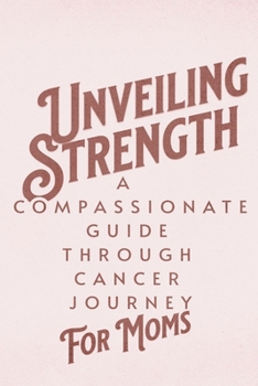 Paperback Unveiling Strength: A Compassionate Guide Through the Cancer Journey for Moms Book