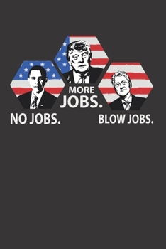 More Jobs. No Jobs. Blow Jobs : Funny Trump 2020 Notebook, Funny Poltical Quote for Republican, Trump Election Gift