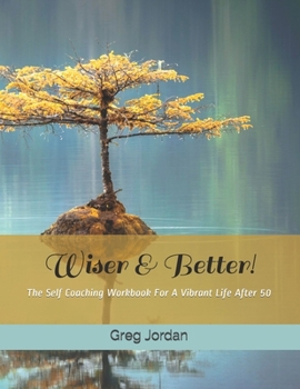 Wiser & Better!: The Self Coaching Workbook For A Vibrant Life After 50