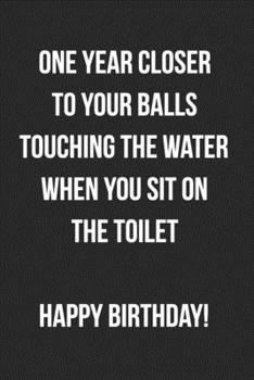 Paperback One Year Closer To Your Balls Touching The Water When You Sit On The Toilet: Funny Birthday Journal For Adults Blank Lined Notebook Gag Gift For Men Book