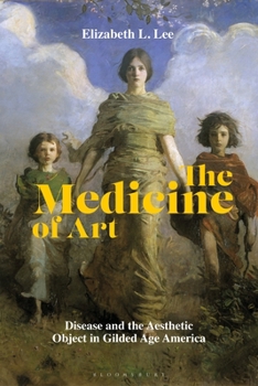 Hardcover The Medicine of Art: Disease and the Aesthetic Object in Gilded Age America Book