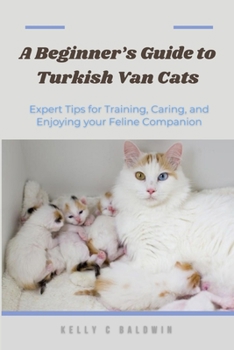 A Beginner’s Guide to Turkish Van Cats: Expert Tips for Training, Caring, and Enjoying your Feline Companion