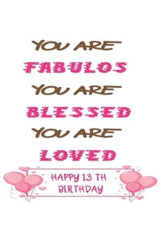 You Are Fabulous Blessed And Loved 13th Birthday: 13th Birthday Journal Lined Journal / Notebook - Rose Gold 13th Birthday Gift For Women - Fun And ... to a Card - Impactful 13 Years Old Wishes