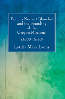 Paperback Francis Norbert Blanchet and the Founding of the Oregon Missions Book