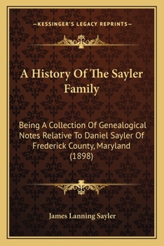 A History Of The Sayler Family: Being A Collection Of Genealogical Notes Relative To Daniel Sayler Of Frederick County, Maryland