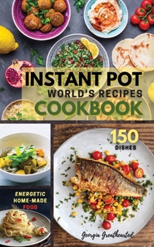 Instant Pot World's Recipes Cookbook: The Only Complete Pocket-Size Cookbook for Enjoying and Sharing the World's Best Homemade, Traditional Dishes Everywhere.